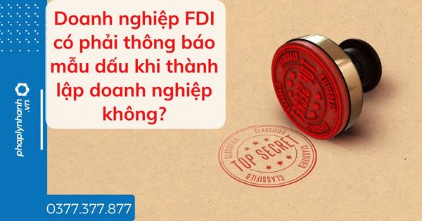 Doanh nghiệp FDI có phải thông báo mẫu dấu khi thành lập doanh nghiệp không? 1 Doanh nghiệp FDI có phải thông báo mẫu dấu khi thành lập doanh nghiệp không - tư vấn hỗ trợ pháp lý nhanh