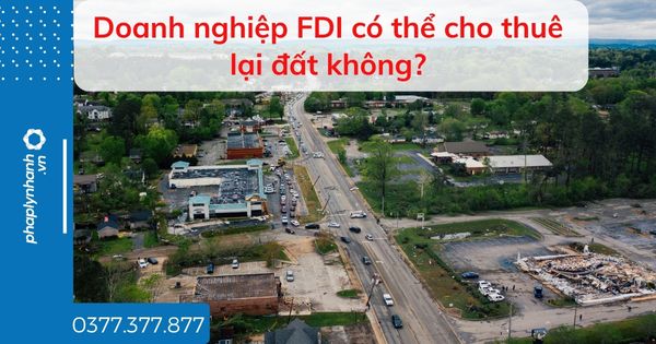 Doanh nghiệp FDI có thể cho thuê lại đất không? 1 Doanh nghiệp FDI có thể cho thuê lại đất không - tư vấn hỗ trợ pháp lý nhanh