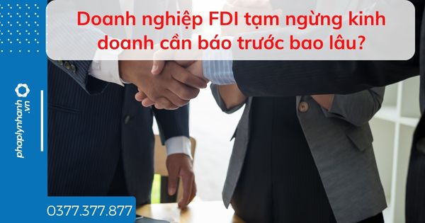 Doanh nghiệp FDI tạm ngừng kinh doanh cần báo trước bao lâu? 1 Doanh nghiệp FDI tạm ngừng kinh doanh cần báo trước bao lâu - tư vấn hỗ trợ pháp lý nhanh