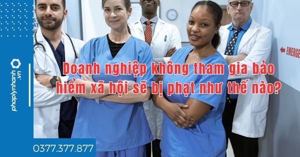 Doanh nghiệp không tham gia bảo hiểm xã hội sẽ bị phạt như thế nào - tư vấn hỗ trợ pháp lý nhanh
