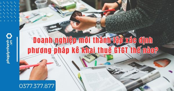 Doanh nghiệp mới thành lập xác định phương pháp kê khai thuế GTGT thế nào? 1 Doanh nghiệp mới thành lập xác định phương pháp kê khai thuế GTGT thế nào - tư vấn hỗ trợ pháp lý nhanh
