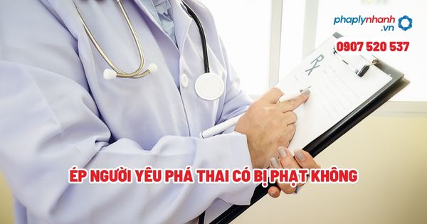Ép người yêu phá thai có bị phạt không? 1 Ép người yêu phá thai có bị phạt không - Tư vấn, hỗ trợ pháp lý nhanh