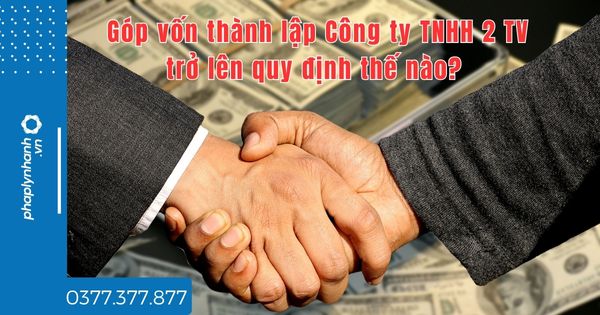 Góp vốn thành lập Công ty TNHH 2 TV trở lên quy định thế nào? 1 Góp vốn thành lập Công ty TNHH 2 TV trở lên quy định thế nào - tư vấn hỗ trợ pháp lý nhanh