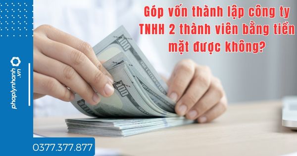 Góp vốn thành lập công ty TNHH 2 thành viên bằng tiền mặt được không? 1 Góp vốn thành lập công ty TNHH 2 thành viên bằng tiền mặt được không - tư vấn hỗ trợ pháp lý nhanh