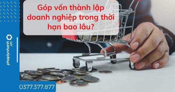 Góp vốn thành lập doanh nghiệp trong thời hạn bao lâu? 1 Góp vốn thành lập doanh nghiệp trong thời hạn bao lâu - tư vấn hỗ trợ pháp lý nhanh