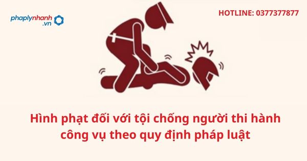 Hình phạt đối với tội chống người thi hành công vụ theo quy định pháp luật 1 Hình phạt đối với tội chống người thi hành công vụ theo quy định pháp luật