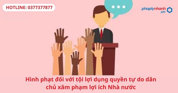 Hình phạt đối với tội lợi dụng các quyền tự do dân chủ xâm phạm lợi ích Nhà nước 1 Hình phạt đối với tội lợi dụng các quyền tự do dân chủ xâm phạm lợi ích Nhà nước