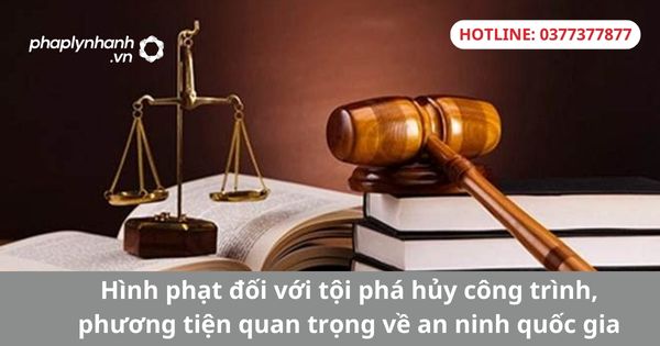 Hình phạt đối với tội phá hủy công trình, phương tiện quan trọng về an ninh quốc gia 1 Hình phạt đối với tội phá hủy công trình, phương tiện quan trọng về an ninh quốc gia