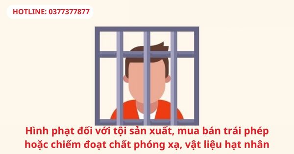 Hình phạt đối với tội sản xuất, mua bán trái phép hoặc chiếm đoạt chất phóng xạ, vật liệu hạt nhân 1 Hình phạt đối với tội sản xuất, mua bán trái phép hoặc chiếm đoạt chất phóng xạ, vật liệu hạt nhân