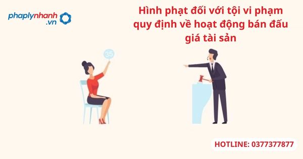 Hình phạt đối với tội vi phạm quy định về hoạt động bán đấu giá tài sản 1 Hình phạt đối với tội vi phạm quy định về hoạt động bán đấu giá tài sản