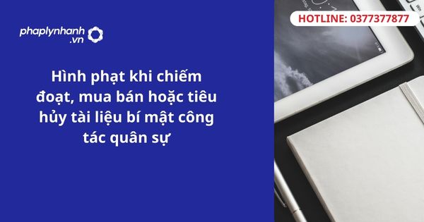 Hình phạt khi chiếm đoạt, mua bán hoặc tiêu hủy tài liệu bí mật công tác quân sự 1 Hình phạt khi chiếm đoạt, mua bán hoặc tiêu hủy tài liệu bí mật công tác quân sự
