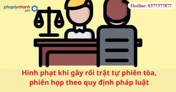Hình phạt khi gây rối trật tự phiên tòa, phiên họp theo quy định pháp luật 1 Hình phạt khi gây rối trật tự phiên tòa, phiên họp theo quy định pháp luật