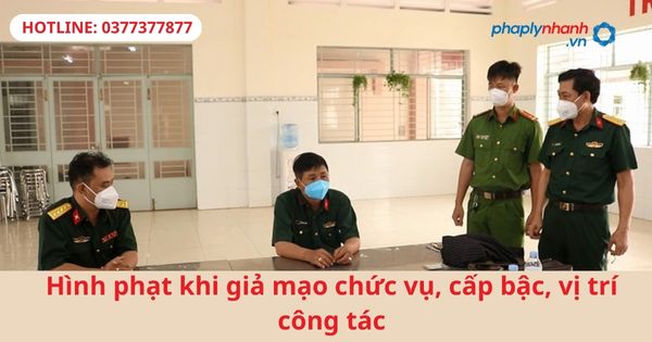 Hình phạt khi giả mạo chức vụ, cấp bậc, vị trí công tác 1 Hình phạt khi giả mạo chức vụ, cấp bậc, vị trí công tác