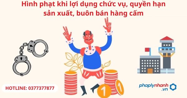Hình phạt khi lợi dụng chức vụ, quyền hạn sản xuất, buôn bán hàng cấm 1 Hình phạt khi lợi dụng chức vụ, quyền hạn sản xuất, buôn bán hàng cấm