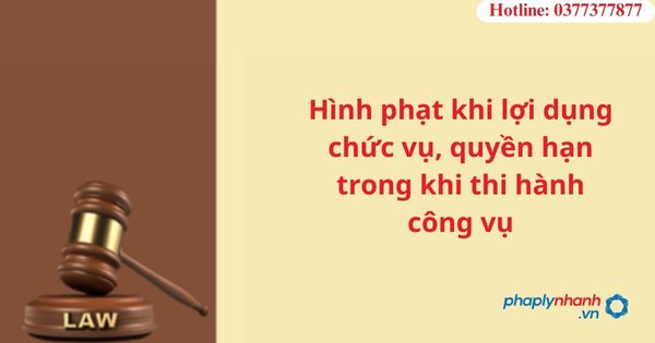 Hình phạt khi lợi dụng chức vụ, quyền hạn trong khi thi hành công vụ-hỗ trợ tư vấn pháp lý