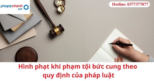 Hình phạt khi phạm tội bức cung theo quy định của pháp luật 1 Hình phạt khi phạm tội bức cung theo quy định của pháp luật