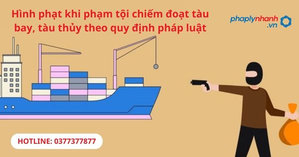 Hình phạt khi phạm tội chiếm đoạt tàu bay, tàu thủy theo quy định pháp luật 1 Hình phạt khi phạm tội chiếm đoạt tàu bay, tàu thủy theo quy định pháp luật