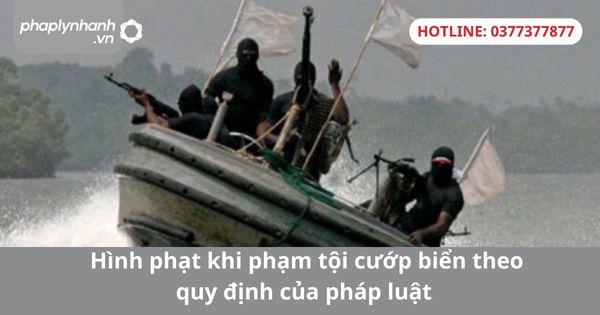 Hình phạt khi phạm tội cướp biển theo quy định của pháp luật 1 Hình phạt khi phạm tội cướp biển theo quy định của pháp luật