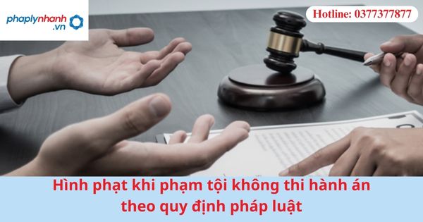 Hình phạt khi phạm tội không thi hành án theo quy định pháp luật 1 Hình phạt khi phạm tội không thi hành án theo quy định pháp luật