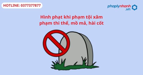 Hình phạt khi phạm tội xâm phạm thi thể, mồ mả, hài cốt 1 Hình phạt khi phạm tội xâm phạm thi thể, mồ mả, hài cốt