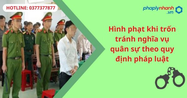 Hình phạt khi trốn tránh nghĩa vụ quân sự theo quy định pháp luật 1 Hình phạt khi trốn tránh nghĩa vụ quân sự theo quy định pháp luật