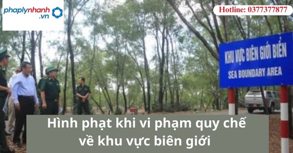 Hình phạt khi vi phạm quy chế về khu vực biên giới 1 Hình phạt khi vi phạm quy chế về khu vực biên giới