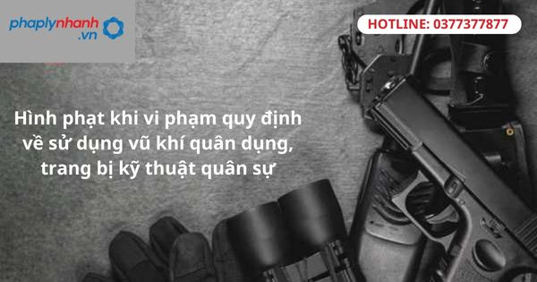 Hình phạt khi vi phạm quy định về sử dụng vũ khí quân dụng, trang bị kỹ thuật quân sự 1 Hình phạt khi vi phạm quy định về sử dụng vũ khí quân dụng, trang bị kỹ thuật quân sự