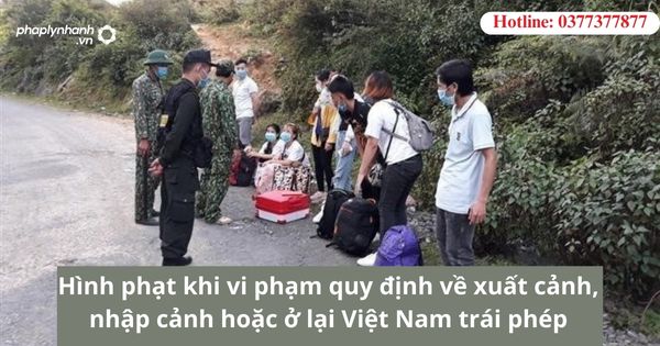 Hình phạt khi vi phạm quy định về xuất cảnh, nhập cảnh hoặc ở lại Việt Nam trái phép 1 Hình phạt khi vi phạm quy định về xuất cảnh, nhập cảnh hoặc ở lại Việt Nam trái phép