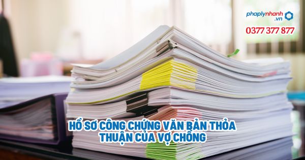 Hồ sơ công chứng văn bản thỏa thuận của vợ chồng? 1 Hồ sơ công chứng văn bản thỏa thuận của vợ chồng - Tư vấn, hỗ trợ pháp lý nhanh