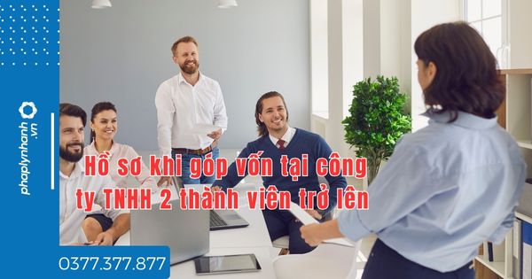 Hồ sơ khi góp vốn tại công ty TNHH 2 thành viên trở lên gồm những gì? 1 Hồ sơ khi góp vốn tại công ty TNHH 2 thành viên trở lên gồm những gì - tư vấn hỗ trợ pháp lý nhanh