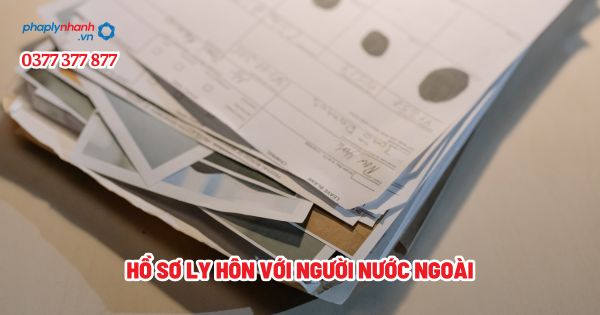 Hồ sơ ly hôn với người nước ngoài - Tư vấn, hỗ trợ pháp lý nhanh
