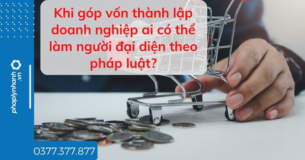 Khi góp vốn thành lập doanh nghiệp ai có thể làm người đại diện theo pháp luật? 1 Khi góp vốn thành lập doanh nghiệp ai có thể làm người đại diện theo pháp luật - tư vấn hỗ trợ pháp lý nhanh