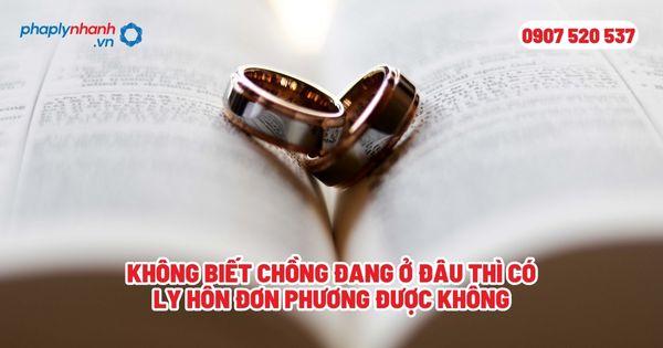 Không biết chồng đang ở đâu thì có ly hôn đơn phương được không? 1 Không biết chồng đang ở đâu thì có ly hôn đơn phương được không - Tư vấn, hỗ trợ pháp lý nhanh