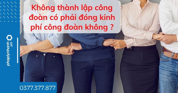 Không thành lập công đoàn có phải đóng kinh phí công đoàn không ? 1 Không thành lập công đoàn có phải đóng kinh phí công đoàn không - tư vấn hỗ trợ pháp lý nhanh