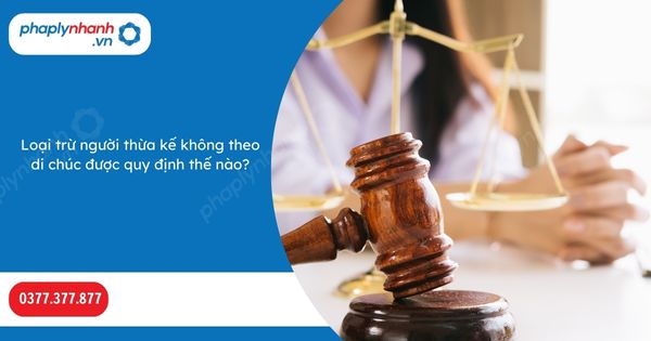 Loại trừ người thừa kế không theo di chúc được quy định thế nào? 1 Loại trừ người thừa kế không theo di chúc được quy định thế nào-Hỗ trợ, tư vấn pháp lý nhanh