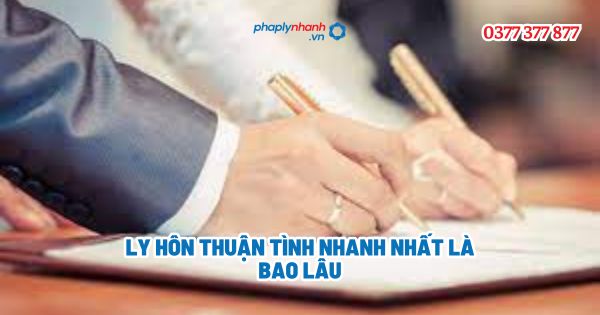 Ly hôn thuận tình nhanh nhất là bao lâu - Tư vấn, hỗ trợ pháp lý nhanh