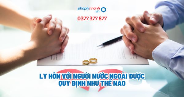 Ly hôn với người nước ngoài được quy định như thế nào? 1 Ly hôn với người nước ngoài được quy định như thế nào - Tư vấn, hỗ trợ pháp lý nhanh