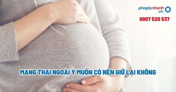 Mang thai ngoài ý muốn có nên giữ lại không? 1 Mang thai ngoài ý muốn có nên giữ lại không - Tư vấn, hỗ trợ pháp lý nhanh