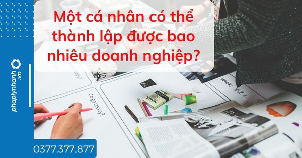 Một cá nhân có thể thành lập được bao nhiêu doanh nghiệp? 1 Một cá nhân có thể thành lập được bao nhiêu doanh nghiệp - tư vấn hỗ trợ pháp lý nhanh