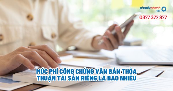 Mức phí công chứng văn bản thỏa thuận tài sản riêng là bao nhiêu? 8 Mức phí công chứng văn bản thỏa thuận tài sản riêng là bao nhiêu - Tư vấn, hỗ trợ pháp lý nhanh