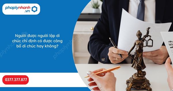 Người được người lập di chúc chỉ định có được công bố di chúc hay không? 1 Người được người lập di chúc chỉ định có được công bố di chúc hay không-Hỗ trợ, tư vấn pháp lý nhanh