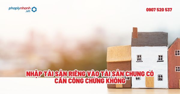 Nhập tài sản riêng vào tài sản chung có cần công chứng không? 1 Nhập tài sản riêng vào tài sản chung có cần công chứng không - Tư vấn, hỗ trợ pháp lý nhanh