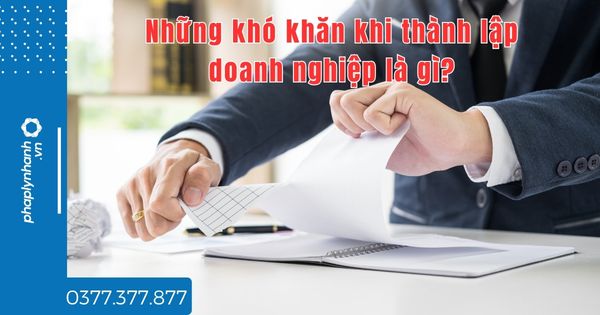 Những khó khăn khi thành lập doanh nghiệp là gì? 1 Những khó khăn khi thành lập doanh nghiệp là gì - tư vấn hỗ trợ pháp lý nhanh