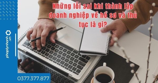 Những lỗi sai khi thành lập doanh nghiệp về hồ sơ và thủ tục là gì? 1 Những lỗi sai khi thành lập doanh nghiệp về hồ sơ và thủ tục là gì - tư vấn hỗ trợ pháp lý nhanh