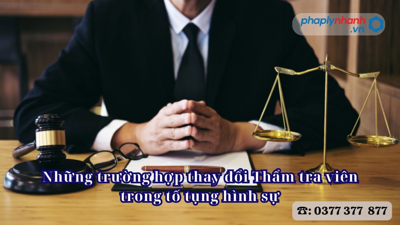Những trường hợp thay đổi Thẩm tra viên trong tố tụng hình sự 4 Những trường hợp thay đổi Thẩm tra viên trong tố tụng hình sự - Tư vấn, hỗ trợ pháp lý nhanh