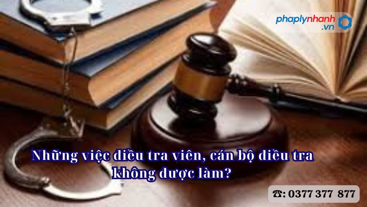 Những việc điều tra viên, cán bộ điều tra không được làm? 4 Những việc điều tra viên, cán bộ điều tra không được làm - Tư vấn, hỗ trợ pháp lý nhanh