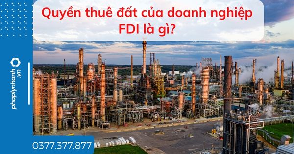 Quyền thuê đất của doanh nghiệp FDI là gì? 1 Quyền thuê đất của doanh nghiệp FDI là gì - tư vấn hỗ trợ pháp lý nhanh