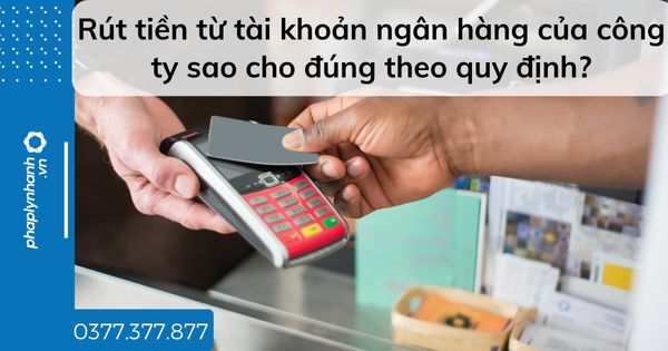 Rút tiền từ tài khoản ngân hàng của công ty sao cho đúng theo quy định? 1 Rút tiền từ tài khoản ngân hàng của công ty sao cho đúng theo quy định - tư vấn hỗ trợ pháp lý nhanh