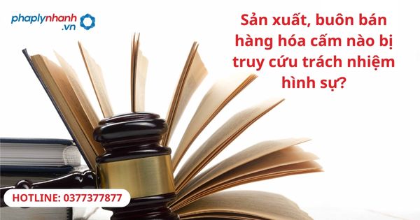 Sản xuất, buôn bán hàng cấm nào bị truy cứu trách nhiệm hình sự? 1 Sản xuất, buôn bán hàng cấm nào bị truy cứu trách nhiệm hình sự?