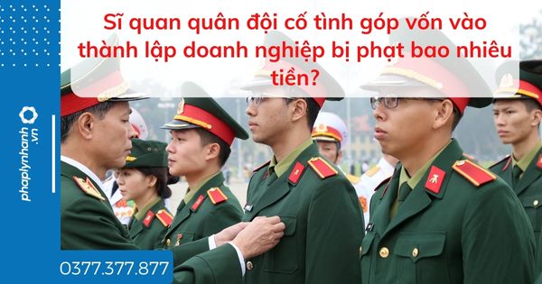 Sĩ quan quân đội cố tình góp vốn vào thành lập doanh nghiệp bị phạt bao nhiêu tiền? 1 Sĩ quan quân đội cố tình góp vốn vào thành lập doanh nghiệp bị phạt bao nhiêu tiền - tư vấn hỗ trợ pháp lý nhanh